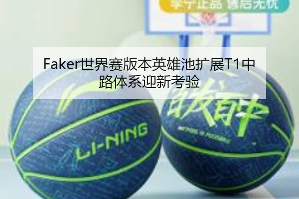 Faker世界赛版本英雄池扩展T1中路体系迎新考验